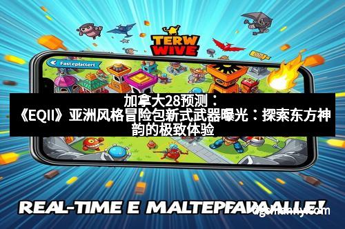 加拿大28预测：《EQII》亚洲风格冒险包新式武器曝光：探索东方神韵的极致体验